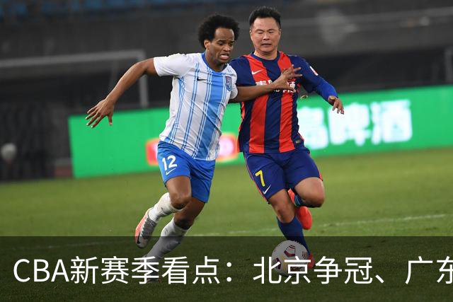CBA新赛季看点：北京争冠、广东新援潜力、拉塞尔首秀火力全开